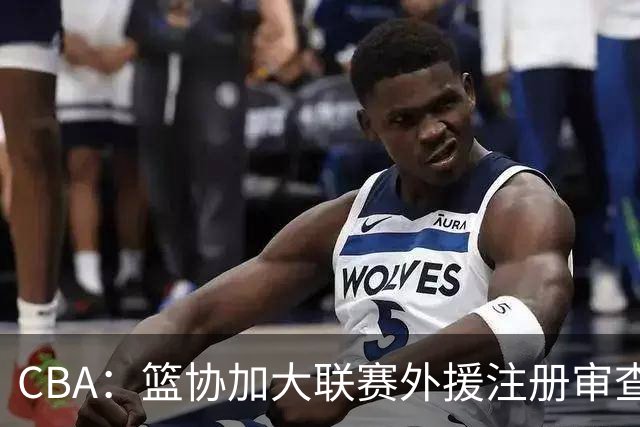 CBA：篮协加大联赛外援注册审查，已有一支球队被要求更换外援，赵继伟归队备战新赛季，去年刚升一队辽宁小将转会NBL